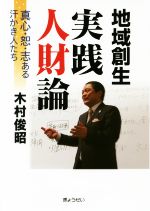 【中古】 地域創生実践人財論 真心・恕・志ある汗かき人たち／木村俊昭(著者)