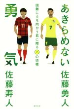【中古】 あきらめない勇気 困難に立ち向かう君に贈る75の道標/佐藤勇人(著者),佐藤寿人(著者)