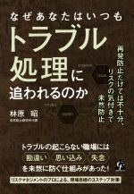 【中古】 なぜあなたはいつもトラブル処理に追われるのか 再発防止だけでは不十分、リスクの気付きで未然防止／林原昭(著者)