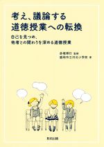 【中古】 考え、議論する道徳授業への転換 自己を見つめ、他者との関わりを深める道徳授業／盛岡市立河北小学校(著者),赤堀博行