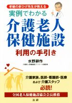 【中古】 実例でわかる　介護老人保健施設　利用の手引き 老健の赤ひげ先生が教える／水野耕作(著者)