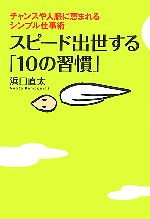 【中古】 スピード出世する「10の習慣」 チャンスや人脈に恵まれるシンプル仕事術／浜口直太【著】