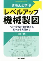 【中古】 きちんと学ぶレベルアップ機械製図 ベテラン設計者が教える基本から実践まで／河合優(著者)