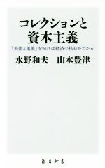 【中古】 コレクションと資本主義 「美術と蒐集」を知れば経済の核心がわかる 角川新書／水野和夫(著者),山本豊津(著者)