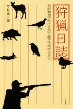 【中古】 狩猟日誌 元射撃選手がはじめて鹿を仕留めるまで／今井雄一郎(著者)