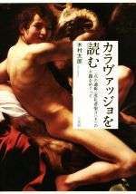  カラヴァッジョを読む 二点の通称《洗礼者聖ヨハネ》の主題をめぐって／木村太郎(著者)