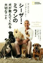  ザ・カリスマドッグトレーナー　シーザー・ミランの犬が教えてくれる大切なこと NATIONAL　GEOGRAPHIC／シーザー・ミラン(著者),メリッサ・ジョー・ペルティエ(著者),藤井留美(訳者)