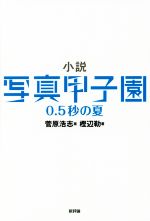 【中古】 小説　写真甲子園　0．5秒の夏／樫辺勒(著者),菅原浩志