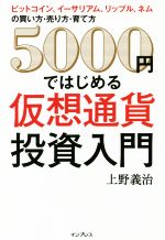 【中古】 5000円ではじめる仮想通貨投資入門 ビットコイン イーサリアム リップル ネムの買い方 売り方 育て方／上野善治(著者)