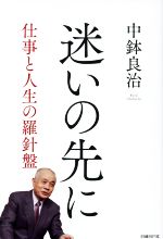 【中古】 迷いの先に 仕事と人生の羅針盤／中鉢良治(著者)