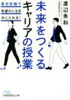 【中古】 未来をつくるキャリアの授業 最短距離で希望の人生を手に入れる！ 日経ビジネス人文庫／渡辺秀和(著者)