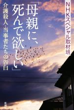 【中古】 「母親に、死んで欲しい」 介護殺人・当事者たちの告白／NHKスペシャル取材班(著者)