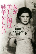 【中古】 女が美しい国は戦争をしない 美容家メイ牛山の生涯／小川智子(著者)