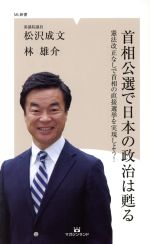 【中古】 首相公選で日本の政治は甦る 憲法改正なしで首相の直接選挙を実現しよう！ ML新書／松沢成文(著者),林雄介(著者)