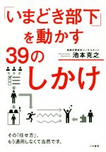 【中古】 「いまどき部下」を動かす39のしかけ その「任せ方」、もう通用しなくて当然です。／池本克之(著者)