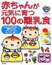 【中古】 赤ちゃんが元気に育つ100の離乳食 赤ちゃんもお母さんも笑顔になれるおいしいレシピとヒントがいっぱい！／長澤池早子【監修】