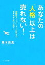  あなたの「人格」以上は売れない！ 国際線チーフパーサーが教える好かれる人の「心配り」／黒木安馬