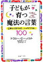 【中古】 子どもが育つ魔法の言葉 世界中の親が共感した子育ての知恵100/ドロシー・ローノルト,レイチャルハリス【著】,石井千春【訳】