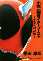 【中古】 小説　仮面ライダーゴースト　～未来への記憶～ 講談社キャラクター文庫／福田卓郎(著者),石ノ森章太郎,東映