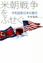 【中古】 米朝戦争をふせぐ 平和国家日本の責任／和田春樹(著者)