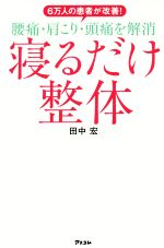 【中古】 腰痛・肩こり・頭痛を解消 寝るだけ整体 6万人の患者が改善! /田中宏(著者) 【中古】afb