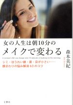 【中古】 女の人生は朝10分のメイクで変わる シミ・ほうれい線・眉・目が小さい……顔まわりの悩み解消63のコツ／森本美紀(著者)