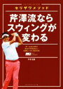 【中古】 芹澤流ならスウィングが変わる チームセリザワゴルフアカデミー公式レッスンBOOK/芹澤信雄(著者)