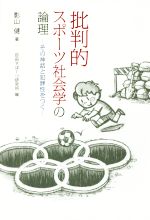 【中古】 批判的スポーツ社会学の論理 その神話と犯罪性をつく/影山健(著者),自由すぽーつ研究所(編者)