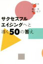  サクセスフルエイジングへと導く50の答え／森惟明(著者),梶川博(著者),梶川咸子(著者)