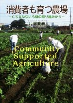 【中古】 消費者も育つ農場 CSAなないろ畑の取り組みから／片柳義春(著者)