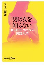 【中古】 男は女を知らない 新・スローセックス実践入門 講談社＋α新書／アダム徳永(著者)のサムネイル