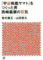 【中古】 「宇宙戦艦ヤマト」をつくった男　西崎義展の狂気 講談社＋α文庫／牧村康正(著者),山田哲久(著者)