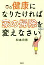 【中古】 健康になりたければ家の掃除を変えなさい／松本忠男(著者)