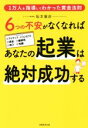 【中古】 6つの不安がなくなればあなたの起業は絶対成功する 1万人を指導してわかった黄金法則/坂本憲彦(著者)