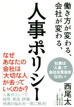 【中古】 働き方が変わる、会社が変わる、人事ポリシー 人事ポリシーで、採用・育成・評価・待遇の悩みを一気に解決！／西尾太(著者)