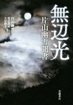 【中古】 無辺光　片山幽雪聞書／片山幽雪(著者),宮辻政夫,大谷節子