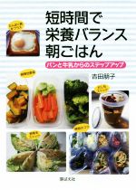 【中古】 短時間で栄養バランス朝ごはん パンと牛乳からのステップアップ／吉田朋子(著者)