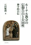 【中古】 ルーテル教会の信仰告白と公同性 神学的自伝／石田順朗(著者)