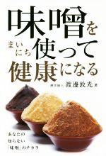 【中古】 味噌をまいにち使って健康になる あなたの知らない「味噌」のチカラ／渡邊敦光(著者)