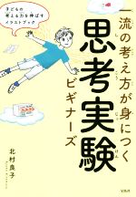 【中古】 一流の考え方が身につく思考実験ビギナーズ 子どもの考える力を伸ばすイラストブック／北村良子(著者)