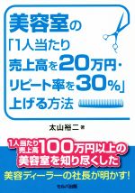 【中古】 美容室の「1人当たり売上高を20万円・リピート率を30％」上げる方法／太山裕二(著者)