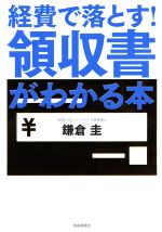 【中古】 経費で落とす！領収書がわかる本／鎌倉圭(著者)