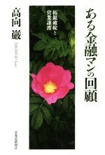 【中古】 ある金融マンの回顧 拓銀破綻と営業譲渡／高向巌(著者)