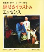 【中古】 魅せるイラストのエッセンス 黄金期のイラストレーターに学ぶ／ステファニー・ハブッシュ・プランケット(著者),マグダレン・リブシー(著者)