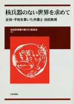 【中古】 核兵器のない世界を求めて 反核・平和を貫いた弁護士 池田眞規/池田眞規著作集刊行委員会(編者)