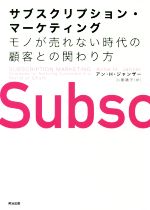 サブスクリプション・マーケティング モノが売れない時代の顧客との関わり方／アン・H．ジャンザー(著者),小巻靖子(訳者)