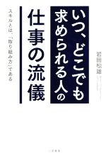 【中古】 「いつ、どこでも求められる人」の仕事の流儀 スキルとは、「取り組み方」である/岩田松雄(著者)