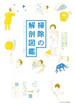 【中古】 掃除の解剖図鑑 やり方次第でこんなに変わる／日本ハウスクリーニング協会 著者 