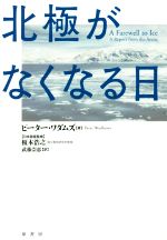 【中古】 北極がなくなる日／ピーター・ワダムズ(著者),榎本浩之(訳者),武藤崇恵(訳者)