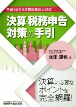 【中古】 決算・税務申告対策の手引 平成30年3月期決算法人対応／太田達也(著者)